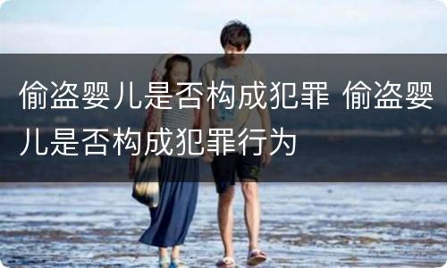 偷盗婴儿是否构成犯罪 偷盗婴儿是否构成犯罪行为