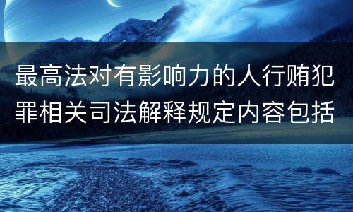 最高法对有影响力的人行贿犯罪相关司法解释规定内容包括什么