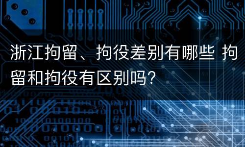 浙江拘留、拘役差别有哪些 拘留和拘役有区别吗?