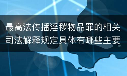 最高法传播淫秽物品罪的相关司法解释规定具体有哪些主要内容