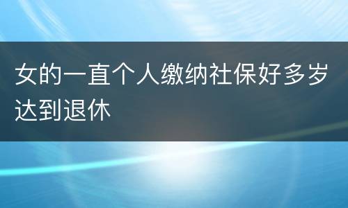 女的一直个人缴纳社保好多岁达到退休