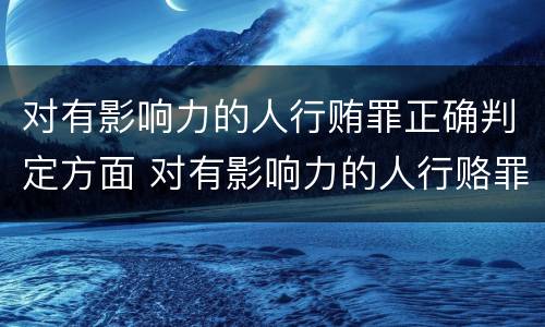 对有影响力的人行贿罪正确判定方面 对有影响力的人行赂罪的犯罪构成