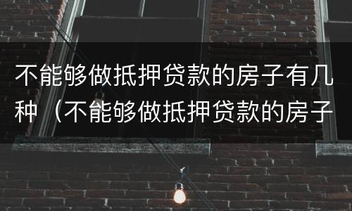 不能够做抵押贷款的房子有几种（不能够做抵押贷款的房子有几种类型）