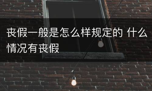 丧假一般是怎么样规定的 什么情况有丧假