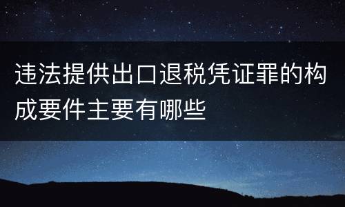 违法提供出口退税凭证罪的构成要件主要有哪些