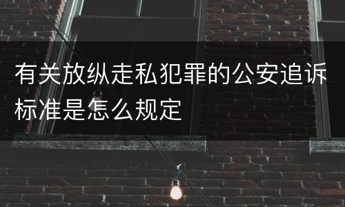 有关放纵走私犯罪的公安追诉标准是怎么规定