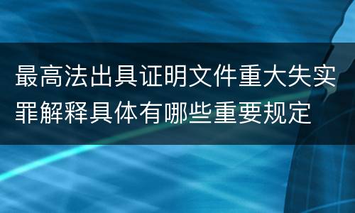 最高法出具证明文件重大失实罪解释具体有哪些重要规定