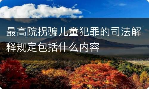 最高院拐骗儿童犯罪的司法解释规定包括什么内容