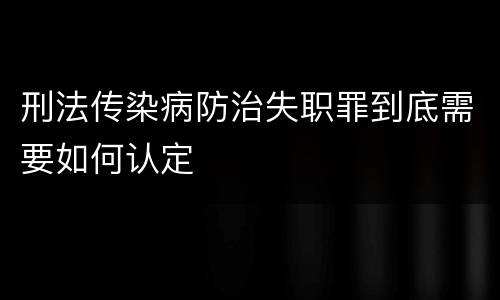 刑法传染病防治失职罪到底需要如何认定