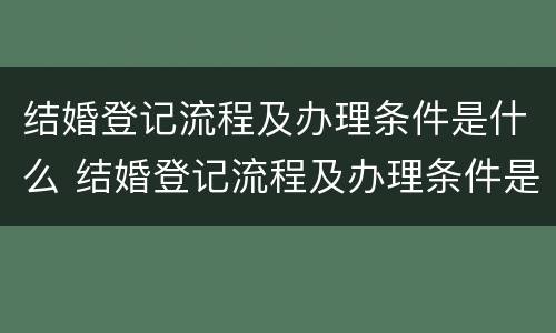 结婚登记流程及办理条件是什么 结婚登记流程及办理条件是什么呢