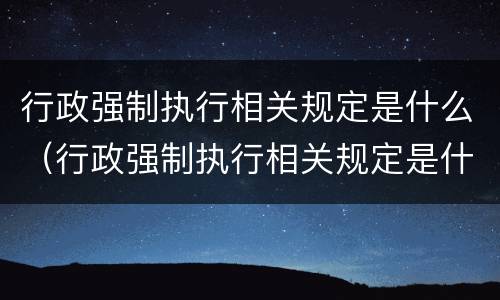 行政强制执行相关规定是什么（行政强制执行相关规定是什么法律）