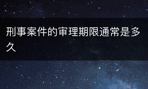 刑事案件的审理期限通常是多久