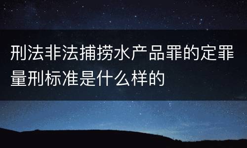 刑法非法捕捞水产品罪的定罪量刑标准是什么样的