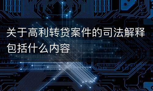 关于高利转贷案件的司法解释包括什么内容