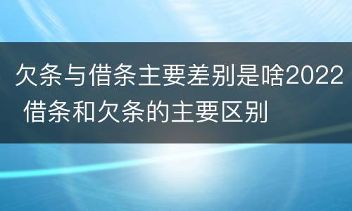 欠条与借条主要差别是啥2022 借条和欠条的主要区别