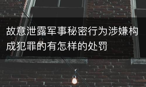 故意泄露军事秘密行为涉嫌构成犯罪的有怎样的处罚