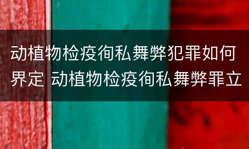 动植物检疫徇私舞弊犯罪如何界定 动植物检疫徇私舞弊罪立案标准