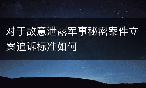 对于故意泄露军事秘密案件立案追诉标准如何