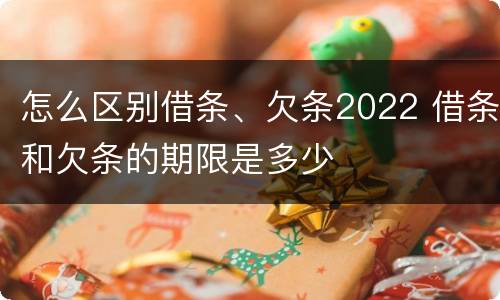 怎么区别借条、欠条2022 借条和欠条的期限是多少