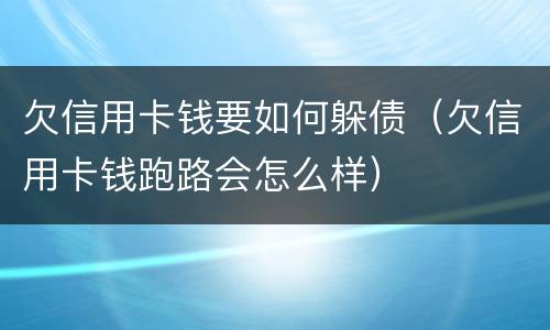 欠信用卡钱要如何躲债（欠信用卡钱跑路会怎么样）