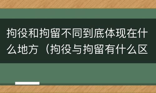 拘役和拘留不同到底体现在什么地方（拘役与拘留有什么区别）