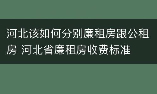 河北该如何分别廉租房跟公租房 河北省廉租房收费标准