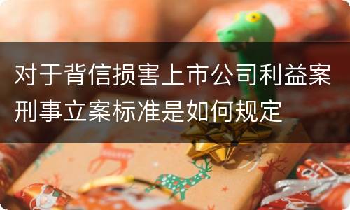 对于背信损害上市公司利益案刑事立案标准是如何规定