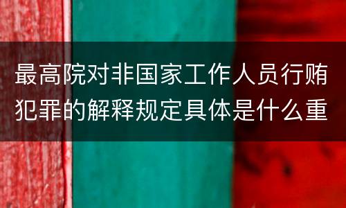 最高院对非国家工作人员行贿犯罪的解释规定具体是什么重要内容