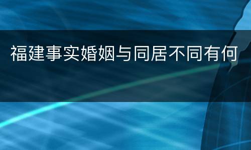 福建事实婚姻与同居不同有何