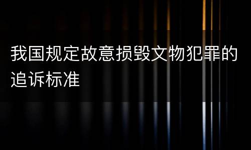 我国规定故意损毁文物犯罪的追诉标准