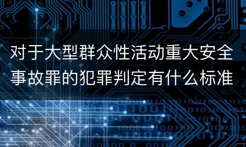 对于大型群众性活动重大安全事故罪的犯罪判定有什么标准