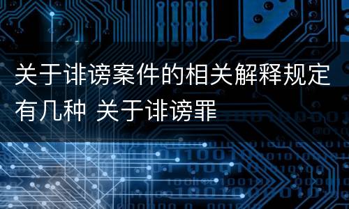 关于诽谤案件的相关解释规定有几种 关于诽谤罪