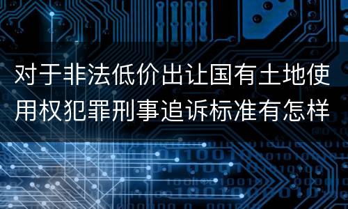 对于非法低价出让国有土地使用权犯罪刑事追诉标准有怎样的规定