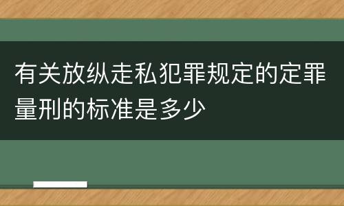 有关放纵走私犯罪规定的定罪量刑的标准是多少