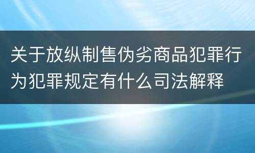 关于放纵制售伪劣商品犯罪行为犯罪规定有什么司法解释