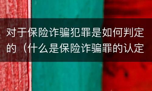 对于保险诈骗犯罪是如何判定的（什么是保险诈骗罪的认定）