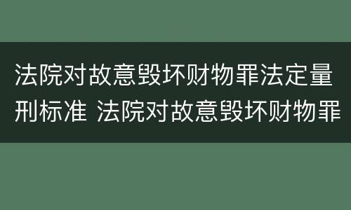 法院对故意毁坏财物罪法定量刑标准 法院对故意毁坏财物罪法定量刑标准是多少