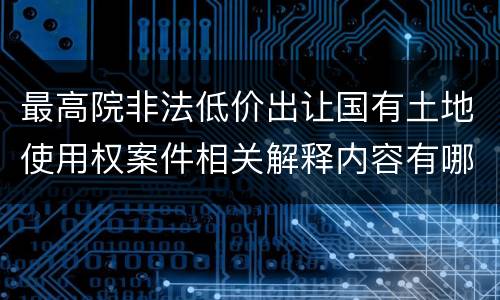 最高院非法低价出让国有土地使用权案件相关解释内容有哪些