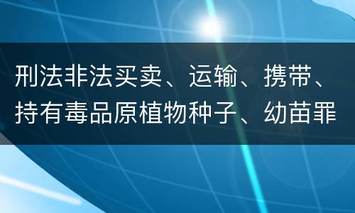 刑法非法买卖、运输、携带、持有毒品原植物种子、幼苗罪构成要件具体有哪些