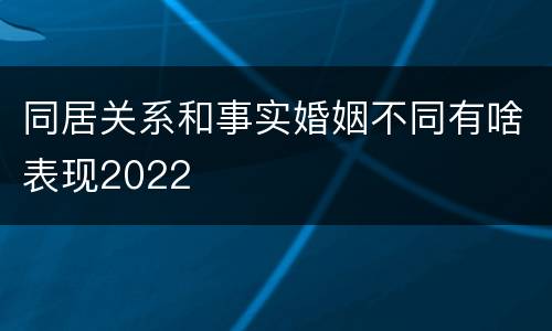 同居关系和事实婚姻不同有啥表现2022