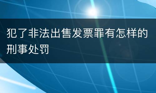 犯了非法出售发票罪有怎样的刑事处罚