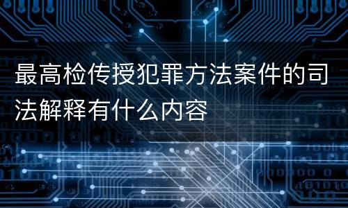 最高检传授犯罪方法案件的司法解释有什么内容