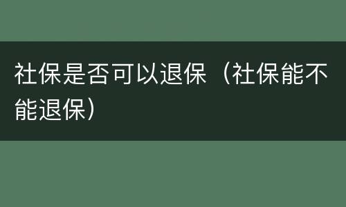 社保是否可以退保（社保能不能退保）