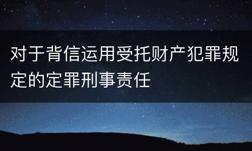 对于背信运用受托财产犯罪规定的定罪刑事责任