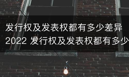 发行权及发表权都有多少差异2022 发行权及发表权都有多少差异2022年11月