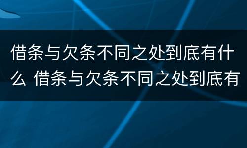 借条与欠条不同之处到底有什么 借条与欠条不同之处到底有什么区别