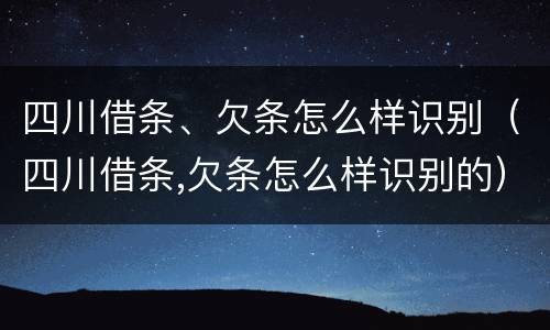 四川借条、欠条怎么样识别（四川借条,欠条怎么样识别的）