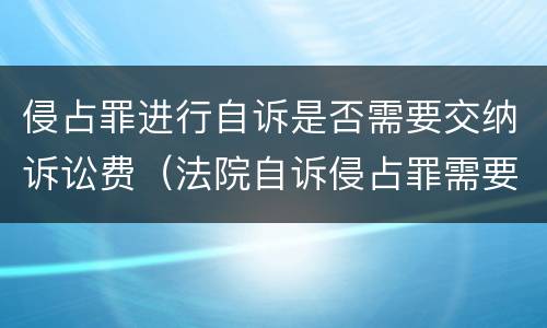 侵占罪进行自诉是否需要交纳诉讼费（法院自诉侵占罪需要的费用）