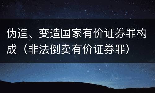 伪造、变造国家有价证券罪构成（非法倒卖有价证券罪）