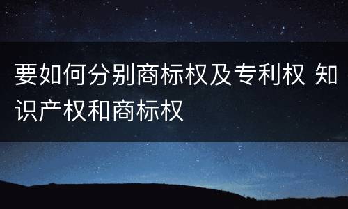 要如何分别商标权及专利权 知识产权和商标权